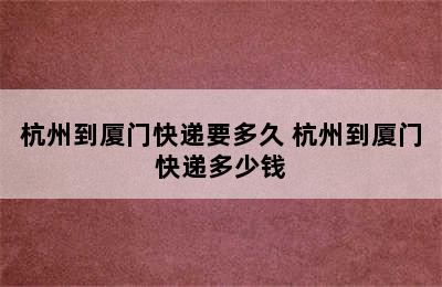 杭州到厦门快递要多久 杭州到厦门快递多少钱